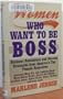 Women Who Want to Be Boss: Business Revelations and Success Strategies from America's Top Female Executives