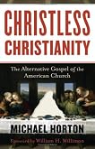 Christless Christianity: The Alternative Gospel of the American Church by Michael Horton
