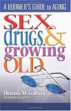 Sex, Drugs and Growing Old: A Boomer's Guide to Aging