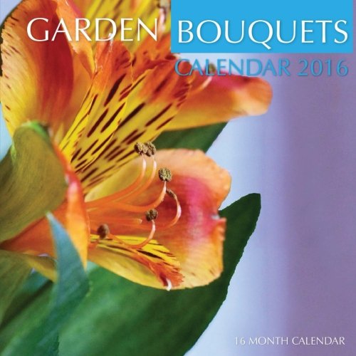 Garden Bouquets Calendar 2016: 16 Month Calendar