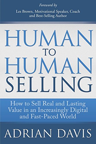 Human to Human Selling: How to Sell Real and Lasting Value in an Increasingly Digital and Fast-Paced World