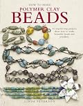 How to Make Polymer Clay Beads: 35 Step-by-step Projects Show How to Make Beautiful Beads and Jewelry
