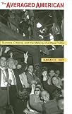 The Averaged American: Surveys, Citizens, and the Making of a Mass Public