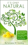Its Only Natural: 200 natural cleaning product recipes to have a green, healthy and allergy free home and garden: