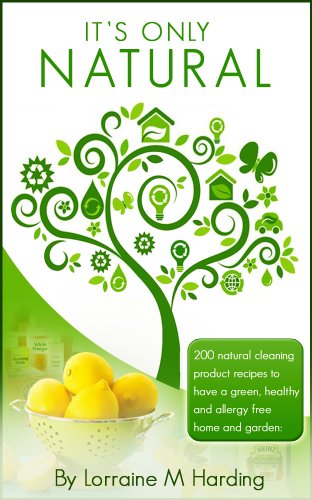 It's Only Natural: 200 natural cleaning product recipes to have a green, healthy and allergy free home and garden: