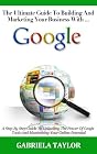 The Ultimate Guide To Building And Marketing Your Business With Google