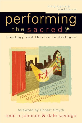 Performing the Sacred (Engaging Culture): Theology and Theatre in Dialogue, by Todd E. Johnson, Dale Savidge Performing the Sacred (Engaging Culture): Theology and Theatre in Dialogue, by Todd E. Johnson, Dale Savidge