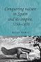 Conquering Nature in Spain and Its Empire, 1750 - 1850 (Studies in Imperialism)