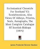 Ecclesiastical Chronicle For Scotland V2: Scotichronicon, Also Views Of Abbeys, Priories, Seals, Autographs, The Most Complete Catalogue Of Scottish Bishops (1875)