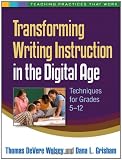 Transforming Writing Instruction in the Digital Age: Techniques for Grades 5-12 (Teaching Practices That Work) Transforming Writing Instruction in the Digital Age: Techniques for Grades 5-12 (Teaching Practices That Work)