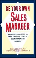 Be Your Own Sales Manager: Strategies And Tactics For Managing Your Accounts, Your Territory, And Yourself