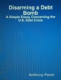 Disarming a Debt Bomb: A Simple Essay Concerning the U.S. Debt Crisis