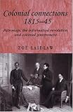 Colonial Connections, 1815-45 : Patronage, The Information Revolution And Colonial Government