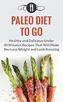 Paleo Diet To Go: Healthy And Delicious Under 30 Minute Recipes That Will Make You Lose Weight And Look Amazing (Paleo Diet and Weight Loss Recipes) Paleo Diet To Go: Healthy And Delicious Under 30 Minute Recipes That Will Make You Lose Weight And Look Amazing (Paleo Diet and Weight Loss Recipes)