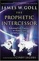 Prophetic Intercessor, The: Releasing God's Purposes to Change Lives and Influence Nations