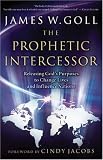 Prophetic Intercessor, The: Releasing Gods Purposes to Change Lives and Influence Nations