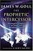 Books : Prophetic Intercessor, The: Releasing God's Purposes to Change Lives and Influence Nations