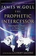 Prophetic Intercessor, The: Releasing God's Purposes to Change Lives and Influence Nations