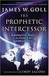Prophetic Intercessor, The: Releasing God's Purposes to Change Lives and Influence Nations