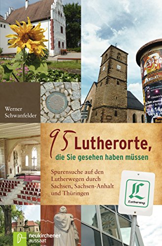 95 Lutherorte, die Sie gesehen haben müssen: Spurensuche auf den Lutherwegen durch Sachsen, Sachsen-Anhalt und Thüringen (German Edition)