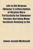 Life in Old Virginia ; A Description of Virginia More Particularly the Tidewater Section, Narrating Many Incidents Relating to the