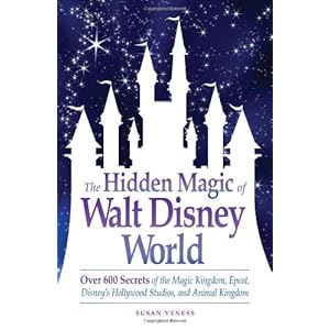 The Hidden Magic of Walt Disney World: Over 600 Secrets of the Magic Kingdom, Epcot, Disney's Hollywood Studios, and Animal Kingdom