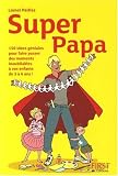 Super Papa : 150 Id�es g�niales au fil des saisons pour faire d'un journ�e banale un moment inoubliable avec ses enfants