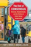 The end of consensus : diversity, neighborhoods, and the politics of public school assignments