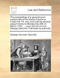 The proceedings of a general court-martial held at the Horse-Guards on Friday the 7th, and continued by several adjournments to Monday the 24th of March ... George Sackville. Published by authority.