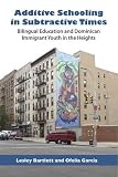 Additive schooling in subtractive times : bilingual education and Dominican immigrant youth in the Heights