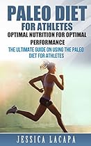 Paleo: Paleo Diet for Athletes Optimal Nutrition for Optimal Performance: The Ultimate Guide on Using The Paleo Diet for Athletes Paleo: Paleo Diet for Athletes Optimal Nutrition for Optimal Performance: The Ultimate Guide on Using The Paleo Diet for Athletes