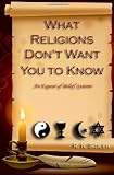 What Religions Don't Want You to Know...An Expose' of Belief Systems