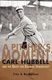 A Pitcher s Moment: Carl Hubbell and the Quest for Baseball Immortality