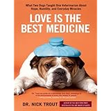 love is the best medicine what two dogs taught one veterinarian about hope humility and everyday miracles 
