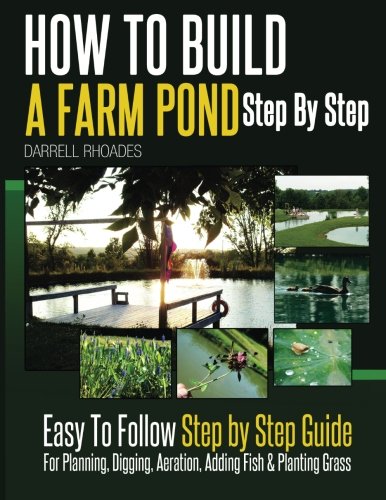 How to Build a Farm Pond Step By Step: Easy to Follow Step by Step Guide For Planning, Digging, Aeration, Adding Fish and Planting Grass.