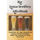 The Home Brewer's Handbook: Learn To Homebrew Like A Professional With This Step-By-Step Instruction Manual On Making Beer From The Comfort Of Your Own Home