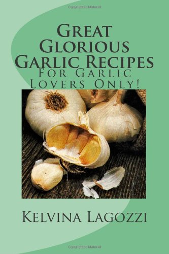 Great Glorious Garlic Recipes: For Garlic Lovers Only!
