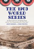 The 1903 World Series: The Boston Americans, the Pittsburg Pirates, and the 