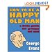 How to be a Happy Old Man: A Little Guide for Grumpy Old Men