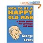 How to be a Happy Old Man: A Little Guide for Grumpy Old Men