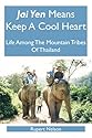 Jai Yen Means Keep A Cool Heart: Life Among The Mountain Tribes Of Thailand
