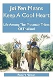 Jai Yen Means Keep A Cool Heart: Life Among The Mountain Tribes Of Thailand