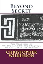 Beyond Secret: The Upadesha of Vairochana on the Practice of the Great Perfection Beyond Secret: The Upadesha of Vairochana on the Practice of the Great Perfection