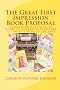 The Great First Impression Book Proposal: Everything You Need to Know About Selling Your Book to an Agent or Publisher in Twenty Minutes or Less