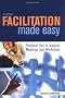 Facilitation Made Easy: Practical Tips to Improve Meetings and Workshops