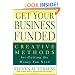 Get Your Business Funded: Creative Methods for Getting the Money You Need