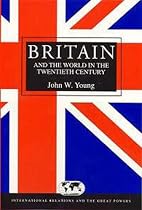 Britain and the World in the Twentieth Century (International Relations and the Great Powers)