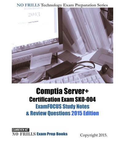 Comptia Server+ Certification Exam SK0-004 ExamFOCUS Study Notes & Review Questions 2015 Edition (No Frills Technology Exam Preparation)