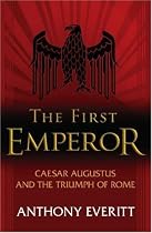 The First Emperor: Caesar Augustus and the Triumph of Rome