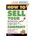 How to Sell Your Privately Owned Company:A Basic Guide for Independent Business Owners